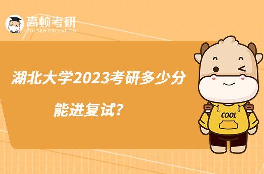 湖北大學(xué)2023考研多少分能進(jìn)復(fù)試？