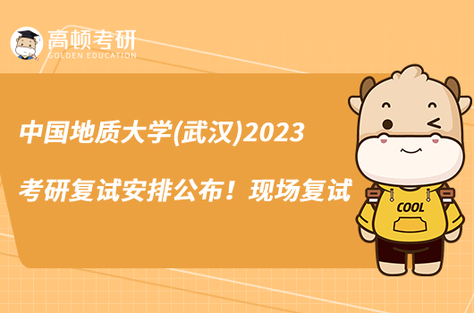 中國(guó)地質(zhì)大學(xué)(武漢)2023考研復(fù)試安排公布！現(xiàn)場(chǎng)復(fù)試