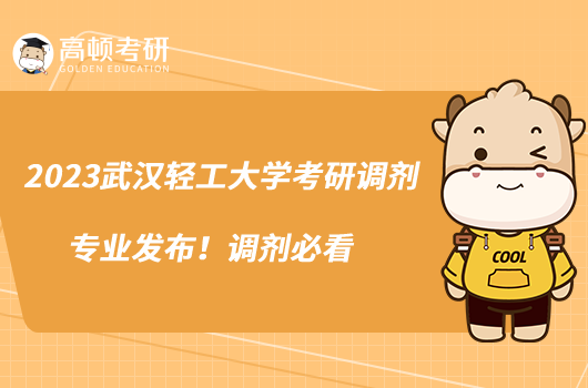 2023武漢輕工大學考研調劑專業(yè)發(fā)布！調劑必看