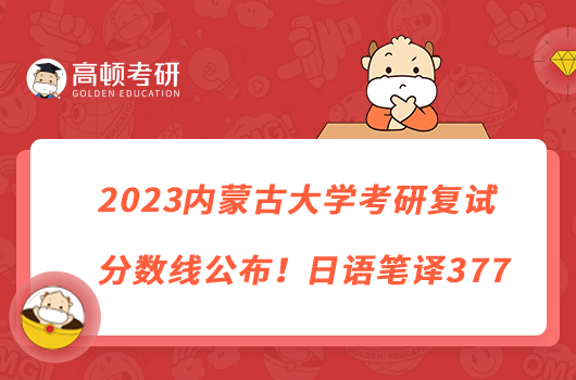 2023內(nèi)蒙古大學(xué)考研復(fù)試分?jǐn)?shù)線公布！日語筆譯377