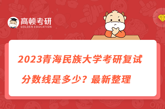 2023青海民族大學(xué)考研復(fù)試分?jǐn)?shù)線是多少？最新整理