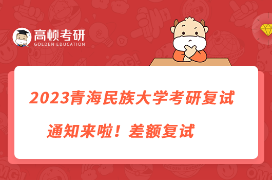 2023青海民族大學(xué)考研復(fù)試通知來啦！差額復(fù)試