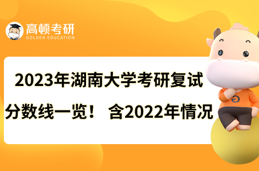 2023年湖南大學(xué)考研復(fù)試分?jǐn)?shù)線一覽！含2022年情況