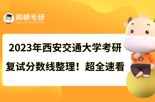 2023年西安交通大學(xué)考研復(fù)試分?jǐn)?shù)線整理！超全速看