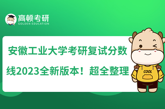 安徽工業(yè)大學(xué)考研復(fù)試分?jǐn)?shù)線2023全新版本！超全整理