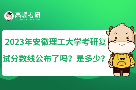 2023年安徽理工大學(xué)考研復(fù)試分?jǐn)?shù)線公布了嗎？是多少？