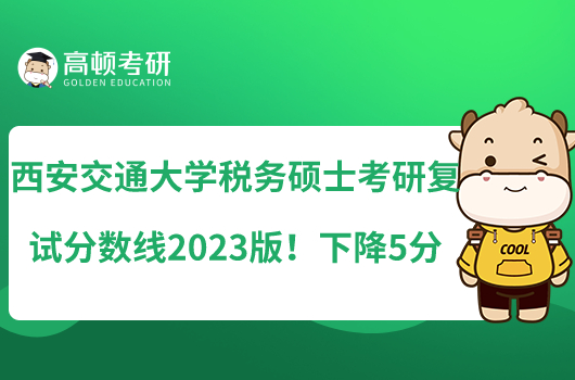 西安交通大學(xué)稅務(wù)碩士考研復(fù)試分數(shù)線2023版！下降5分