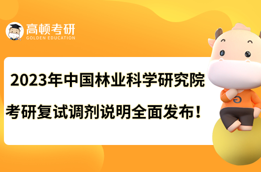 2023年中國(guó)林業(yè)科學(xué)研究院考研復(fù)試調(diào)劑說(shuō)明全面發(fā)布！