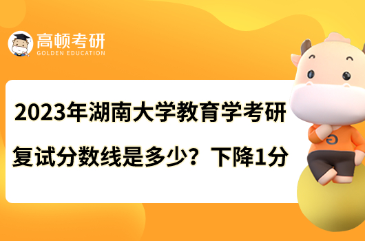 2023年湖南大學(xué)教育學(xué)考研復(fù)試分?jǐn)?shù)線是多少？下降1分