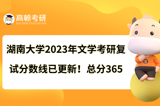 湖南大學(xué)2023年文學(xué)考研復(fù)試分?jǐn)?shù)線已更新！總分365