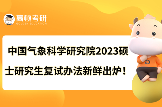 中國(guó)氣象科學(xué)研究院2023年碩士研究生復(fù)試辦法新鮮出爐！