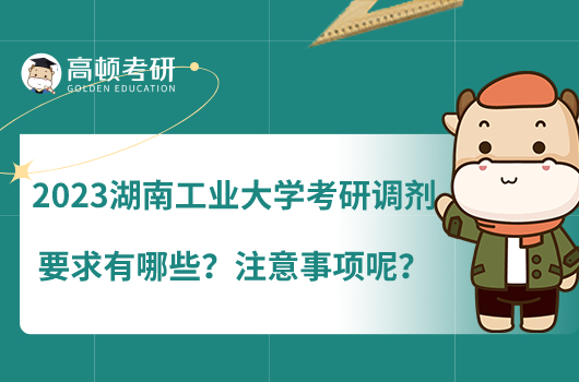 2023湖南工業(yè)大學(xué)考研調(diào)劑要求有哪些？注意事項(xiàng)呢？