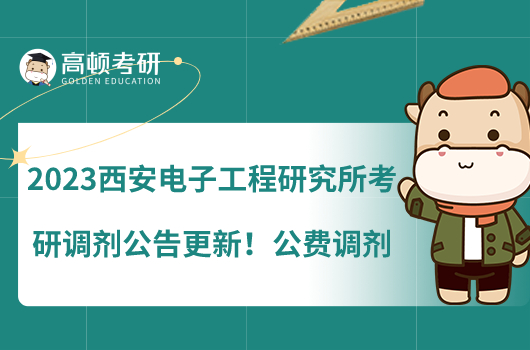 2023西安電子工程研究所考研調劑公告更新！公費調劑