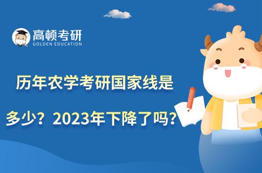 歷年農(nóng)學(xué)考研國家線是多少？2023年下降了嗎？