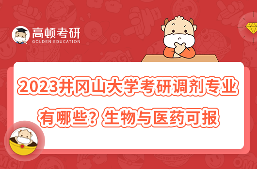 2023井岡山大學(xué)考研調(diào)劑專業(yè)有哪些？生物與醫(yī)藥可報(bào)