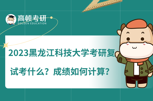 2023黑龍江科技大學(xué)考研復(fù)試考什么？成績?nèi)绾斡?jì)算？