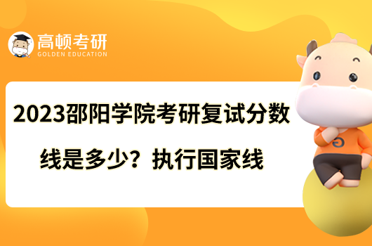 2023邵陽學(xué)院考研復(fù)試分?jǐn)?shù)線是多少？執(zhí)行國家線