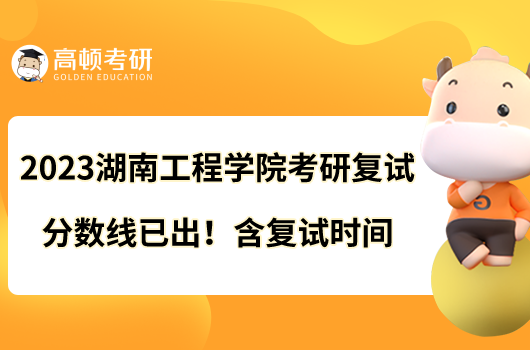 2023湖南工程學(xué)院考研復(fù)試分?jǐn)?shù)線已出！含復(fù)試時間