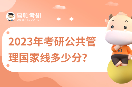 2023年考研公共管理國家線是多少分？