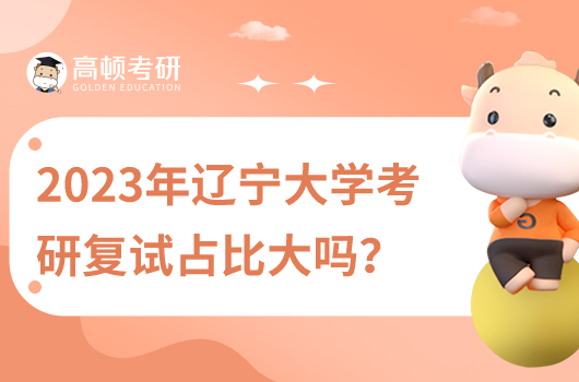 2023年遼寧大學(xué)考研復(fù)試占比大嗎？