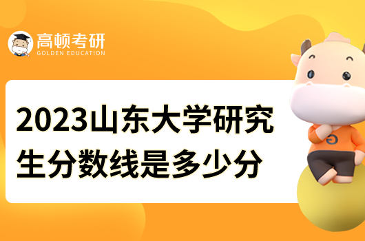 2023山東大學(xué)研究生分?jǐn)?shù)線是多少分