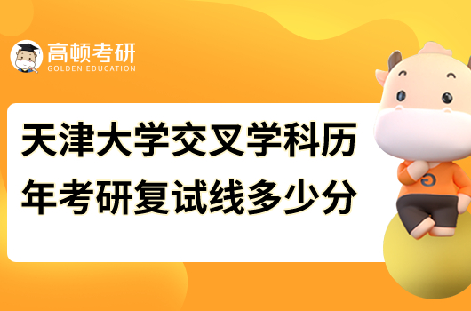 2023年天津大學交叉學科考研復試分數線