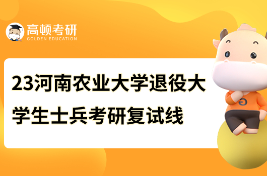 2023年河南農(nóng)業(yè)大學(xué)退役大學(xué)生士兵考研復(fù)試線