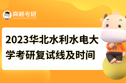 2023年華北水利水電大學(xué)考研復(fù)試線及時(shí)間通知