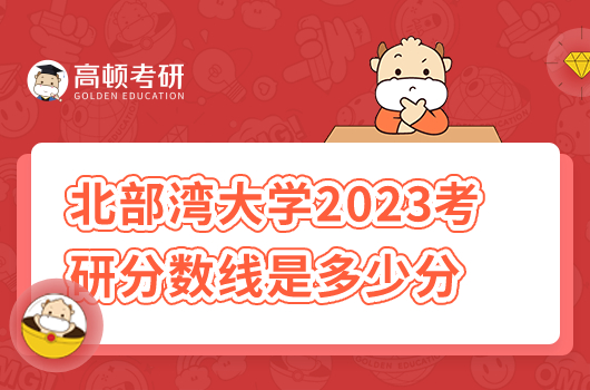 北部灣大學(xué)2023考研分?jǐn)?shù)線是多少分