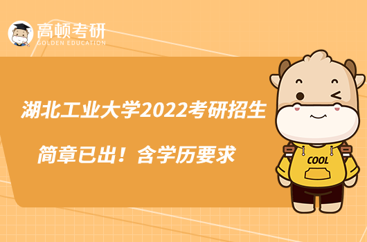 湖北工業(yè)大學2022考研招生簡章已出！含學歷要求