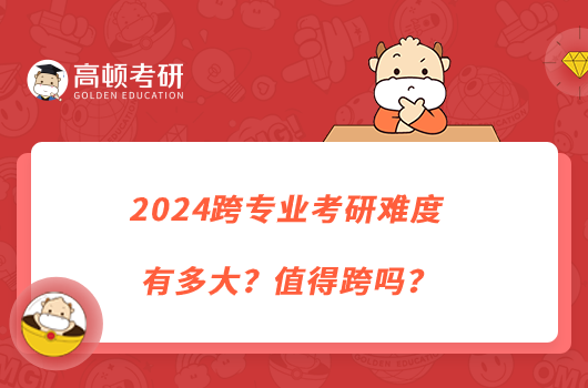 2024跨專業(yè)考研難度有多大？值得跨嗎？