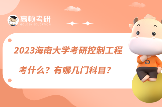 2023海南大學(xué)考研控制工程考什么？有哪幾門科目？