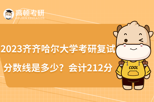 2023齊齊哈爾大學(xué)考研復(fù)試分數(shù)線是多少？會計212分