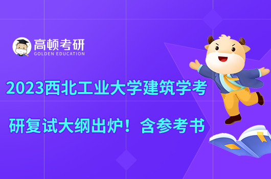 2023西北工業(yè)大學(xué)建筑學(xué)考研復(fù)試大綱出爐！含參考書