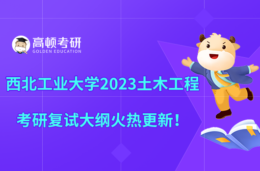 西北工業(yè)大學(xué)2023土木工程考研復(fù)試大綱火熱更新！