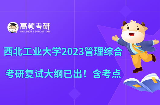 西北工業(yè)大學(xué)2023管理綜合考研復(fù)試大綱已出！含考點(diǎn)