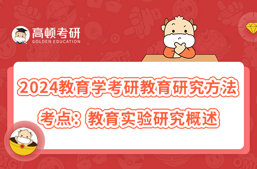 2024教育學(xué)考研教育研究方法考點(diǎn)：教育實(shí)驗(yàn)研究概述