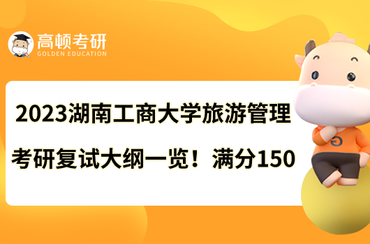 2023湖南工商大學(xué)旅游管理考研復(fù)試大綱一覽！滿分150