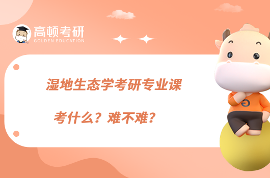 濕地生態(tài)學考研專業(yè)課考什么？難不難？