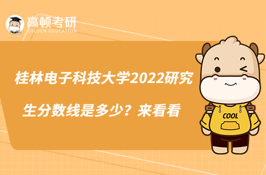 桂林電子科技大學(xué)2022研究生分?jǐn)?shù)線是多少？來(lái)看看