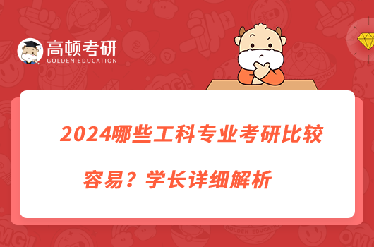 2024哪些工科專業(yè)考研比較容易？學(xué)長詳細(xì)解析