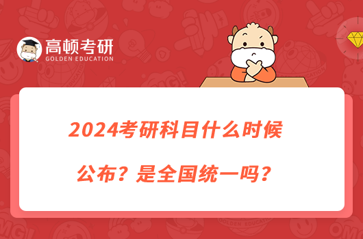 2024考研科目什么時候公布？是全國統(tǒng)一嗎？