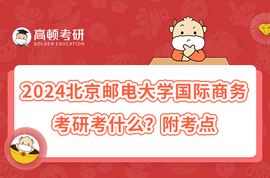 2024北京郵電大學(xué)國際商務(wù)考研考什么？附考點