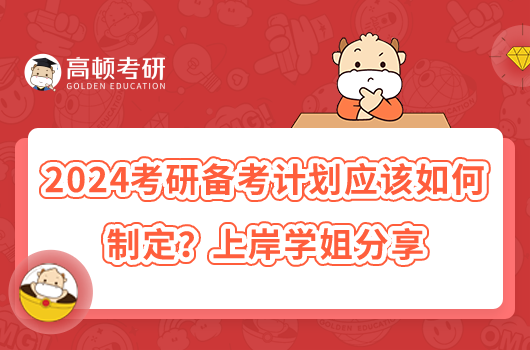 2024考研備考計(jì)劃應(yīng)該如何制定？上岸學(xué)姐分享