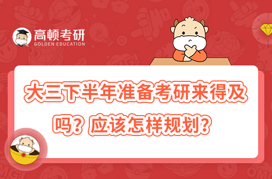 大三下半年準(zhǔn)備考研來得及嗎？應(yīng)該怎樣規(guī)劃？