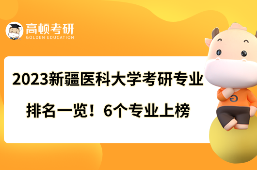 2023新疆醫(yī)科大學(xué)考研專業(yè)排名一覽！6個(gè)專業(yè)上榜