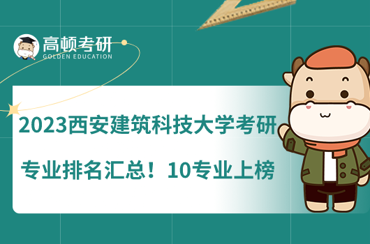 2023西安建筑科技大學(xué)考研專業(yè)排名匯總！10專業(yè)上榜