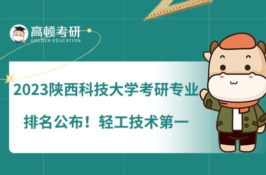 2023陜西科技大學(xué)考研專業(yè)排名公布！輕工技術(shù)第一