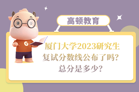 廈門(mén)大學(xué)2023研究生復(fù)試分?jǐn)?shù)線