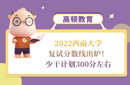 2022西南大學(xué)復(fù)試分?jǐn)?shù)線